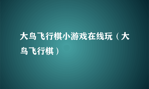 大鸟飞行棋小游戏在线玩（大鸟飞行棋）