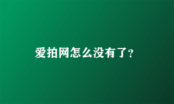 爱拍网怎么没有了？