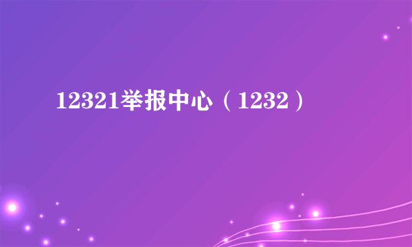 12321举报中心（1232）