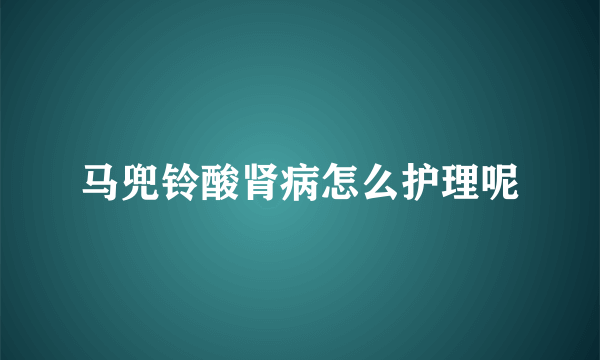 马兜铃酸肾病怎么护理呢