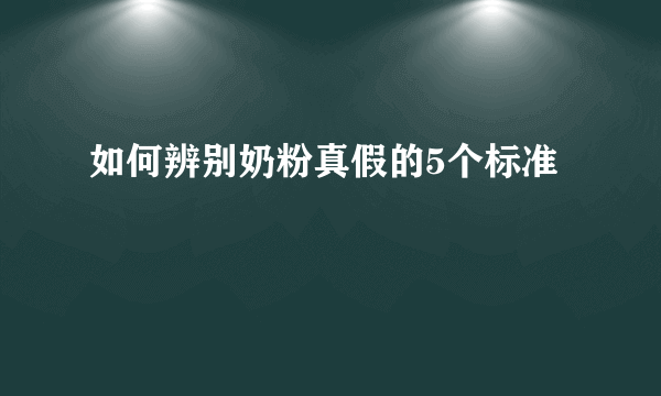 如何辨别奶粉真假的5个标准