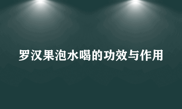 罗汉果泡水喝的功效与作用