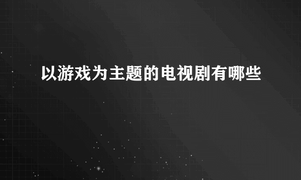 以游戏为主题的电视剧有哪些