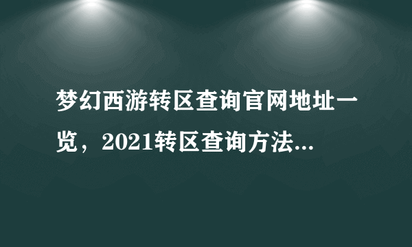 梦幻西游转区查询官网地址一览，2021转区查询方法图文一览[多图]