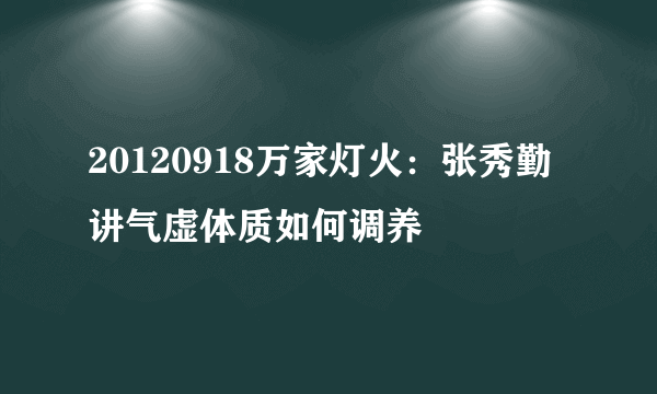 20120918万家灯火：张秀勤讲气虚体质如何调养