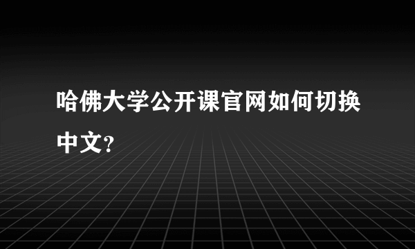 哈佛大学公开课官网如何切换中文？