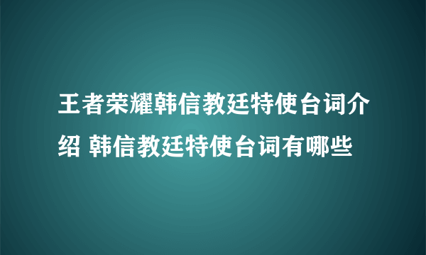 王者荣耀韩信教廷特使台词介绍 韩信教廷特使台词有哪些