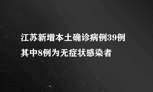 江苏新增本土确诊病例39例 其中8例为无症状感染者