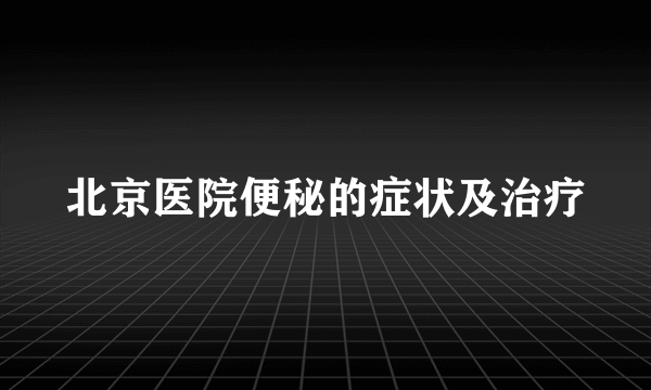 北京医院便秘的症状及治疗