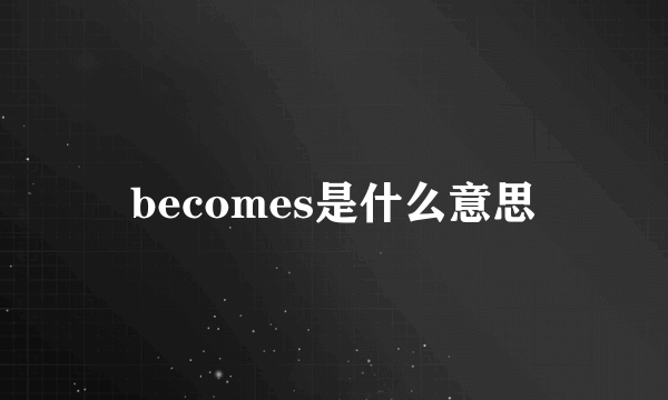 becomes是什么意思