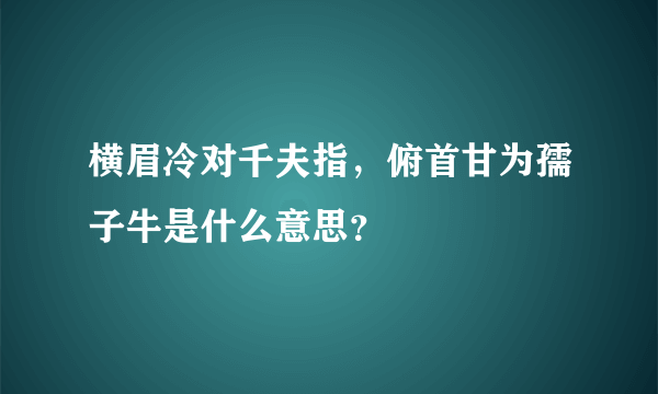 横眉冷对千夫指，俯首甘为孺子牛是什么意思？