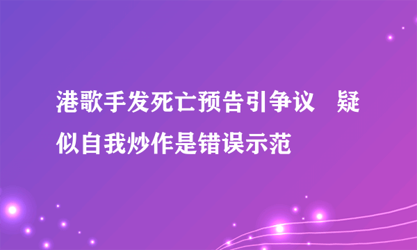 港歌手发死亡预告引争议   疑似自我炒作是错误示范