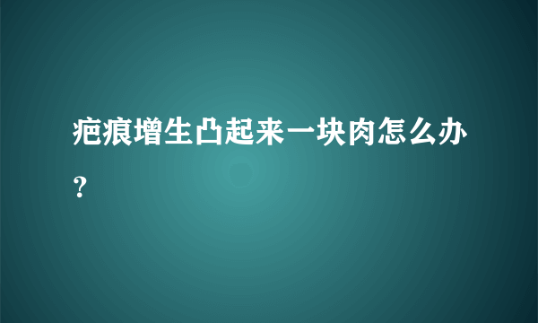 疤痕增生凸起来一块肉怎么办？