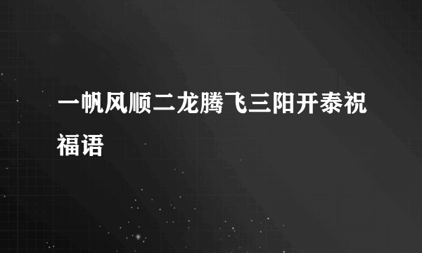 一帆风顺二龙腾飞三阳开泰祝福语