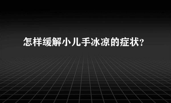 怎样缓解小儿手冰凉的症状？