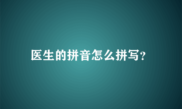 医生的拼音怎么拼写？