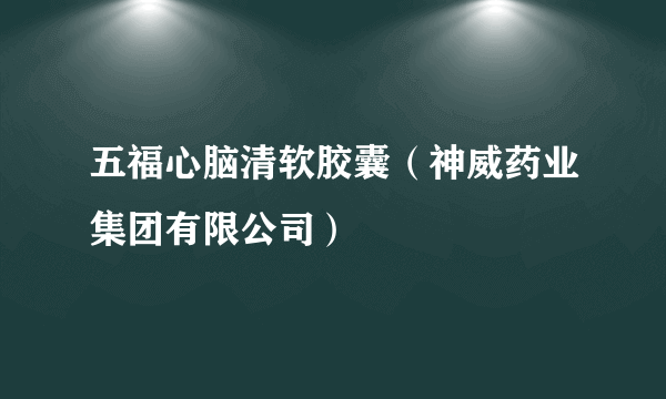 五福心脑清软胶囊（神威药业集团有限公司）