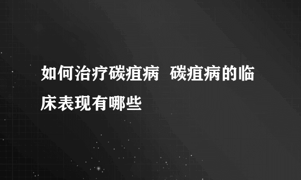 如何治疗碳疽病  碳疽病的临床表现有哪些