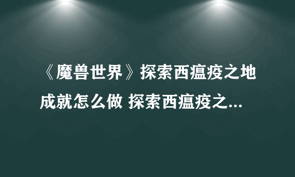 《魔兽世界》探索西瘟疫之地成就怎么做 探索西瘟疫之地成就攻略