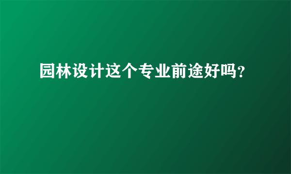 园林设计这个专业前途好吗？