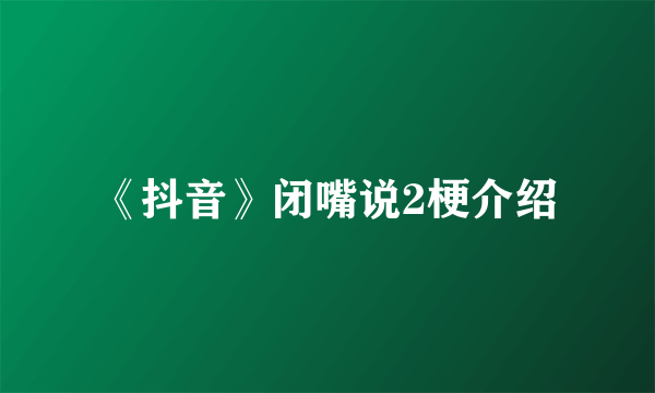 《抖音》闭嘴说2梗介绍