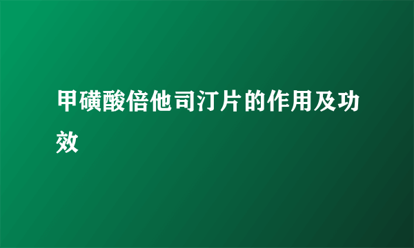 甲磺酸倍他司汀片的作用及功效