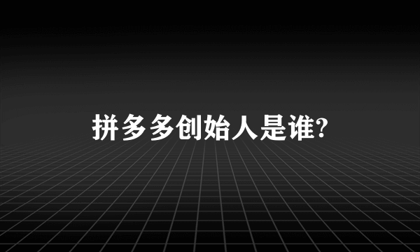 拼多多创始人是谁?