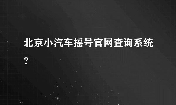 北京小汽车摇号官网查询系统？