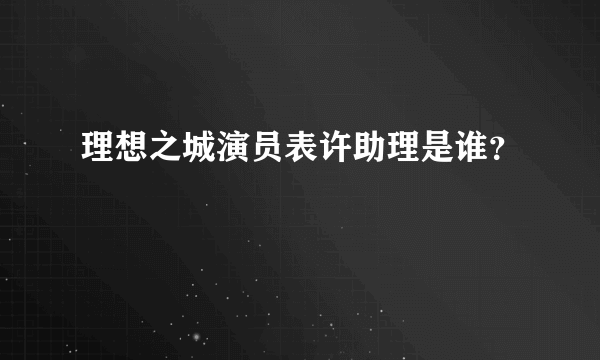 理想之城演员表许助理是谁？