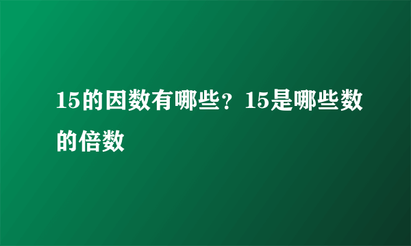 15的因数有哪些？15是哪些数的倍数