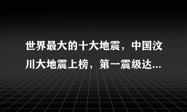 世界最大的十大地震，中国汶川大地震上榜，第一震级达9.5级