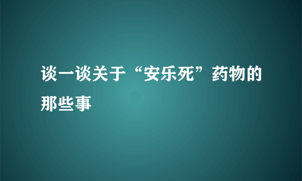 谈一谈关于“安乐死”药物的那些事