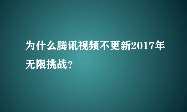 为什么腾讯视频不更新2017年无限挑战？