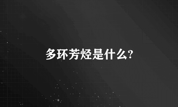 多环芳烃是什么?