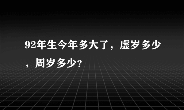 92年生今年多大了，虚岁多少，周岁多少？