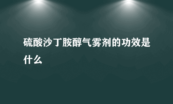 硫酸沙丁胺醇气雾剂的功效是什么