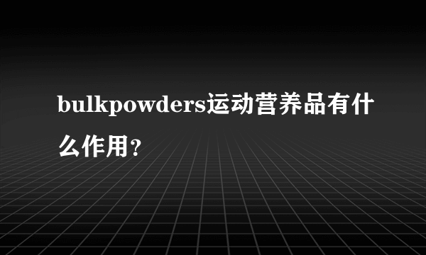 bulkpowders运动营养品有什么作用？