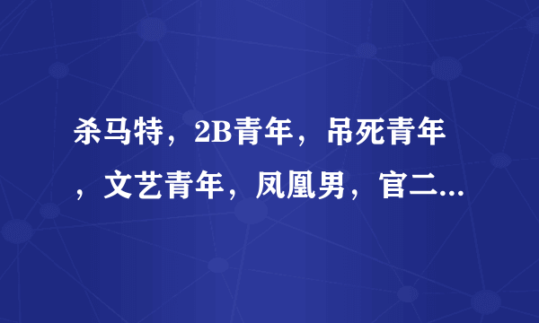 杀马特，2B青年，吊死青年，文艺青年，凤凰男，官二代，高富帅，之间的区别是？