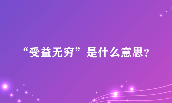 “受益无穷”是什么意思？