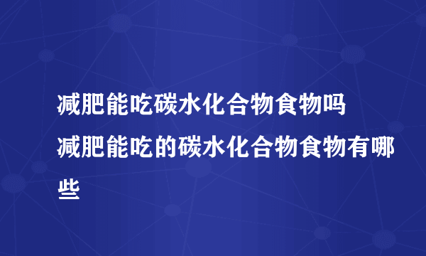 减肥能吃碳水化合物食物吗 减肥能吃的碳水化合物食物有哪些