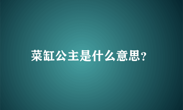 菜缸公主是什么意思？