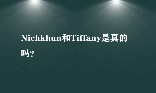 Nichkhun和Tiffany是真的吗？