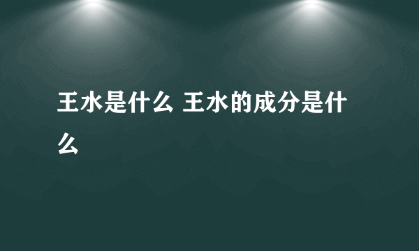 王水是什么 王水的成分是什么