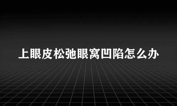 上眼皮松弛眼窝凹陷怎么办