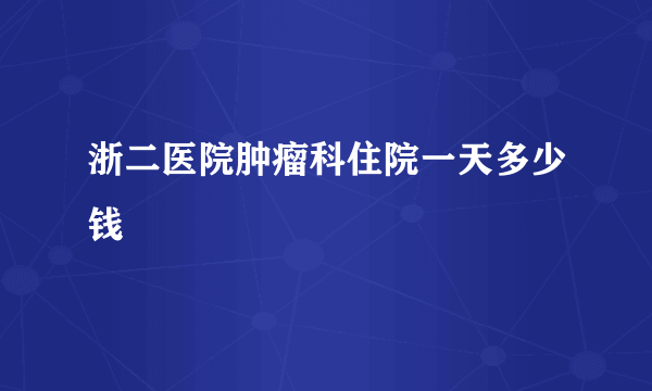 浙二医院肿瘤科住院一天多少钱