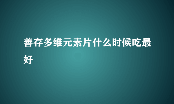 善存多维元素片什么时候吃最好