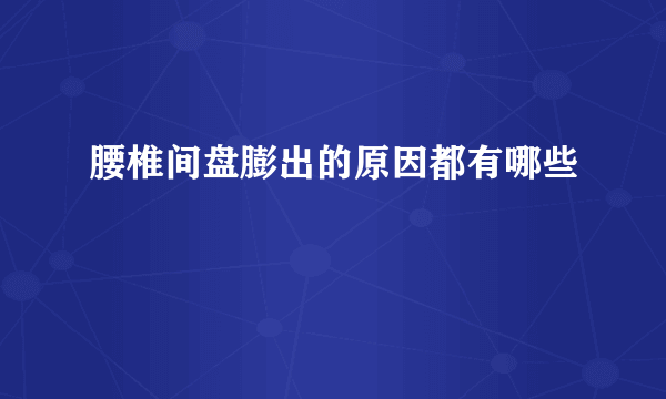 腰椎间盘膨出的原因都有哪些