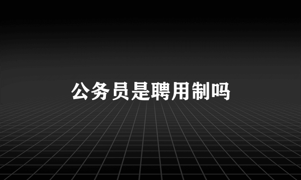 公务员是聘用制吗