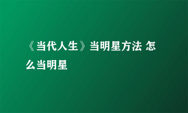 《当代人生》当明星方法 怎么当明星