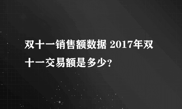 双十一销售额数据 2017年双十一交易额是多少？